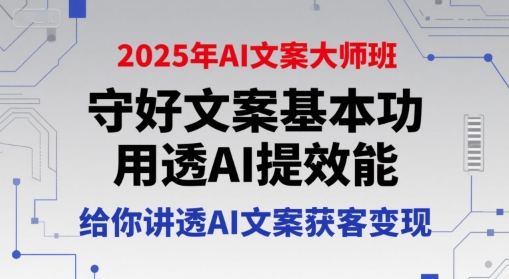2025年AI文案大师班，守好文案基本功，用透AI提效能，给你讲透AI文案获客变现-叮当猫聊项目