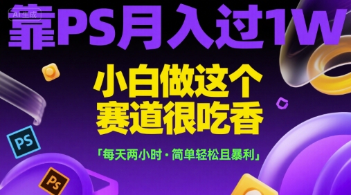 靠PS月入过1W，小白做这个赛道很吃香，每天两小时，简单轻松且暴利【揭秘】-叮当猫聊项目