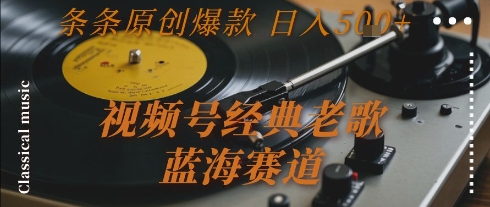 视频号经典老歌，蓝海赛道，日入5张+ 条条原创爆款【揭秘】-叮当猫聊项目