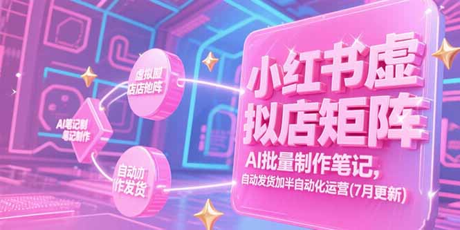 小红书虚拟店矩阵，AI批量制作笔记，自动发货加半自动化运营(7月更新-叮当猫聊项目