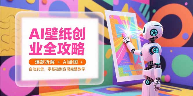 AI壁纸创业全攻略，爆款拆解+AI绘图+自动发货，零基础到变现完整教学-叮当猫聊项目