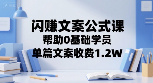 闪赚文案公式课，帮助0基础学员，单篇文案收费1.2W-叮当猫聊项目