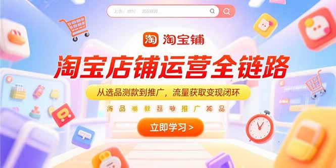 淘宝店铺运营全链路，从选品测款到推广，流量获取变现闭环-叮当猫聊项目