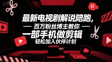最新电视剧解说陪跑，百万粉丝博主教你一部手机做剪辑，轻松加入伙伴计划-叮当猫聊项目