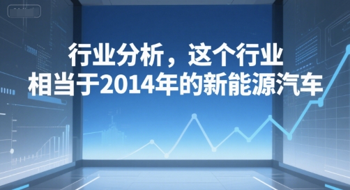 付费文章：行业分析，这个行业，相当于2014年的新能源汽车-叮当猫聊项目