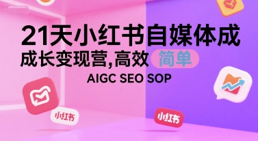 21天小红书自媒体成长变现营，高效 简单 AIGC SEO SOP-叮当猫聊项目