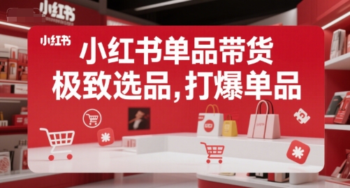 小红书单品带货，极致选品，打爆单品-叮当猫聊项目