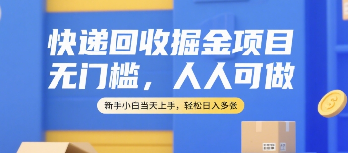 快递回收掘金项目，无门槛，人人可做，新手小白当天上手，轻松日入多张【揭秘】-叮当猫聊项目
