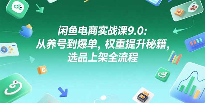闲鱼电商实战课9.0：从养号到爆单，权重提升秘籍，选品上架全流程-叮当猫聊项目