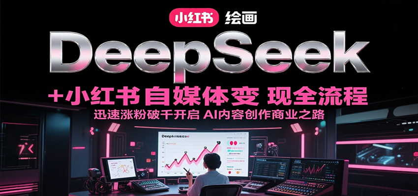 DeepSeek绘画+小红书自媒体变现全流程，迅速涨粉破千开启AI内容创作商业之路-叮当猫聊项目