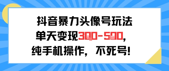 抖音暴力头像号玩法，单天变现3-5张纯手机操作，小白也能行-叮当猫聊项目