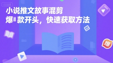小说推文故事混剪爆款开头，快速获取方法-叮当猫聊项目