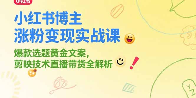 小红书博主涨粉变现实战课，爆款选题黄金文案，剪映技术直播带货全解析-叮当猫聊项目