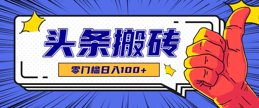 零成本零门槛头条热点搬运术，零门槛日入100+，工具+教程全部附上-叮当猫聊项目