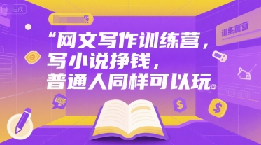 网文写作训练营，写小说挣钱，普通人同样可以玩-叮当猫聊项目