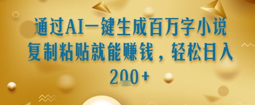 通过AI一键生成百万字小说复制粘贴就能挣钱，轻松日入2张+【揭秘】-叮当猫聊项目