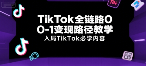 TikTok全链路0-1变现路径教学，入局TikTok必学内容-叮当猫聊项目