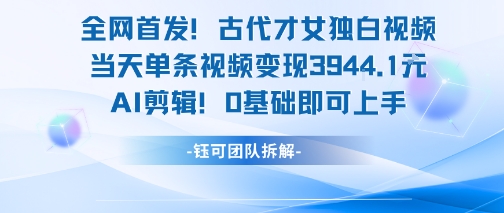 全网首发！古代才女独白视频，当天单条视频变现1k，AI剪辑0基础即可上手-叮当猫聊项目