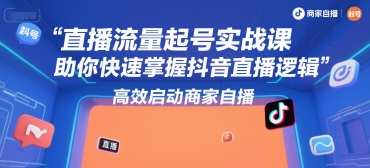 直播流量起号实战课，助你快速掌握抖音直播逻辑，高效启动商家自播-叮当猫聊项目