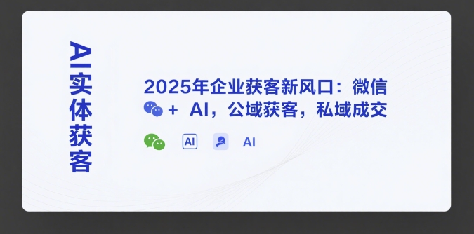 AI实体获客，2025年企业获客新风口：微信+ AI，公域获客，私域成交-叮当猫聊项目