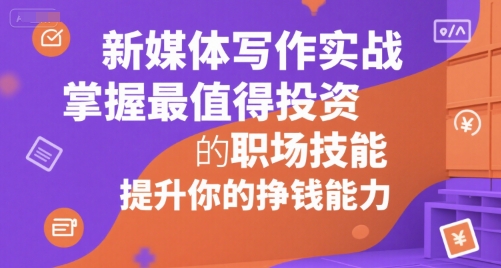 新媒体写作实战，学握最值得投资的职场技能，提升你的挣钱能力-叮当猫聊项目