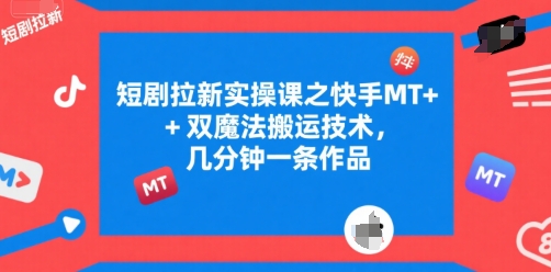 短剧拉新实操课之快手MT+双魔法搬运技术，几分钟一条作品-叮当猫聊项目