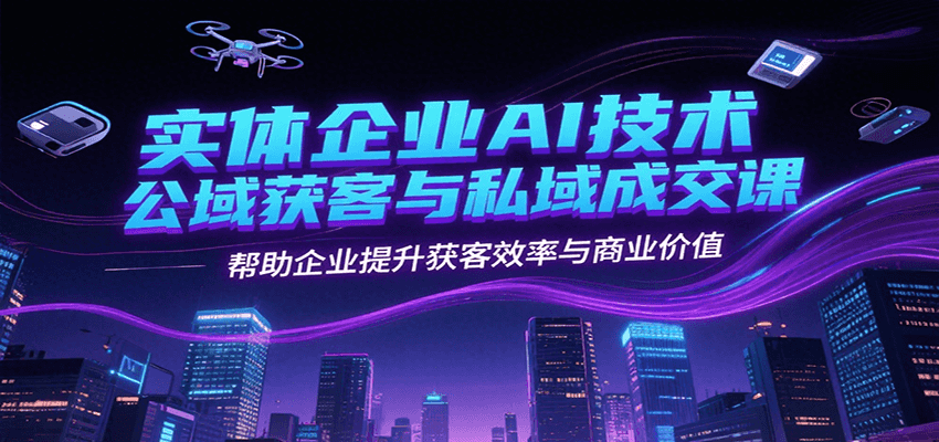 实体企业AI技术公域获客与私域成交课，帮助企业提升获客效率与商业价值-叮当猫聊项目