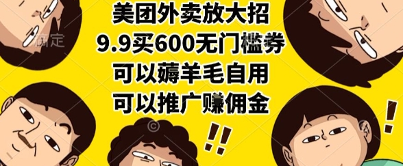 美团外卖放大招，9.9买600无门槛券，可以薅羊毛自用，可以推广挣佣金【揭秘】-叮当猫聊项目