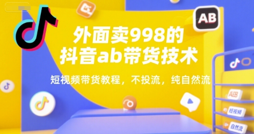 外面卖998的抖音ab带货技术，短视频带货教程，不投流，纯自然流-叮当猫聊项目