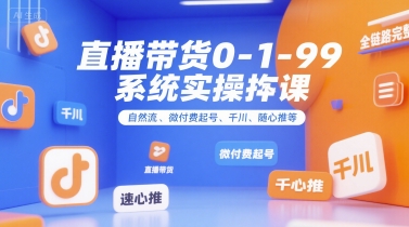 直播带货0~1~99系统实操课，自然流、微付费起号、千川、随心推等，直播带货全链路完整逻辑-叮当猫聊项目