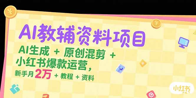 AI教辅资料项目，AI生成+原创混剪+小红书爆款运营，新手月入2万+教程+资料-叮当猫聊项目