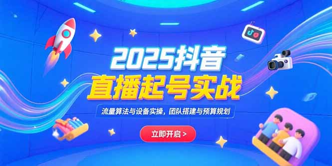 2025抖音直播起号实战，流量算法与设备实操，团队搭建与预算规划-叮当猫聊项目