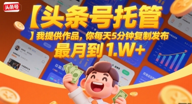 【头条号托管 】我提供作品，你每天5分钟复制发布，最高月入1W+【揭秘】-叮当猫聊项目