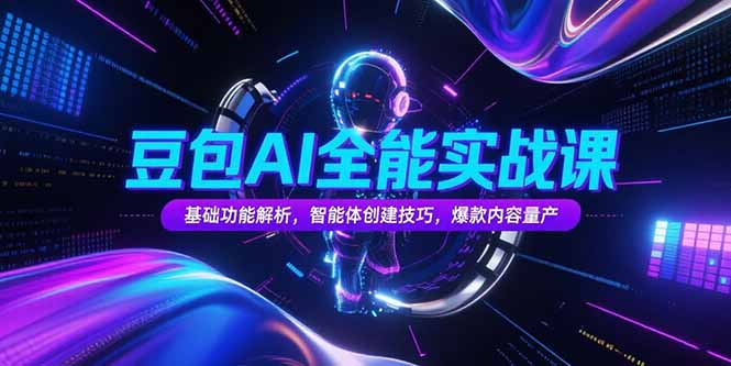 豆包AI全能实战课，基础功能解析，智能体创建技巧，爆款内容量产-叮当猫聊项目