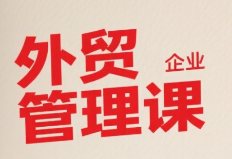 中小外贸企业管理课，系统性强，直击痛点，助企业全面提升管理智慧-叮当猫聊项目