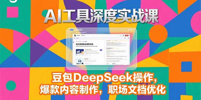 2025AI工具深度实战课，豆包DeepSeek操作，爆款内容制作，职场文档优化-叮当猫聊项目