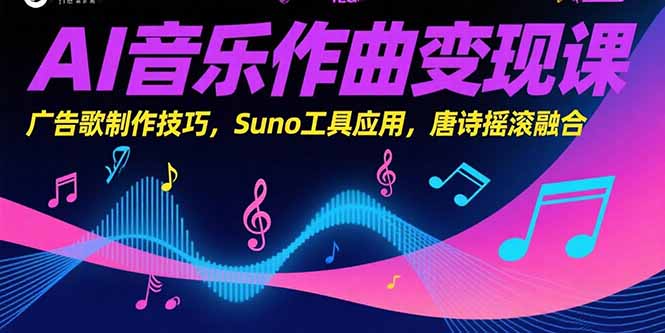 AI音乐作曲变现课，广告歌制作技巧，Suno工具应用，唐诗摇滚融合-叮当猫聊项目
