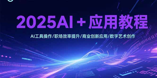 2025AI+应用教程，AI工具操作/职场效率提升/商业创新应用/数字艺术创作-叮当猫聊项目