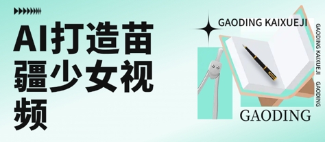 用AI打造苗疆少女视频，单日变现多张，高质量作品引爆流量-叮当猫聊项目