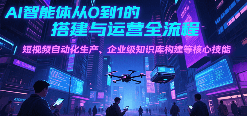 AI智能体从0到1的搭建与运营全流程，短视频自动化生产、企业级知识库构建等核心技能-叮当猫聊项目