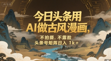 今日头条用AI做古风漫画，不拍摄，不露脸，头条号矩阵日入1k+-叮当猫聊项目