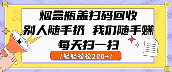 烟盒瓶盖扫码回收，别人随手扔 我们随手挣，闷声发大财，每天扫一扫，轻轻松松2张【揭秘】-叮当猫聊项目