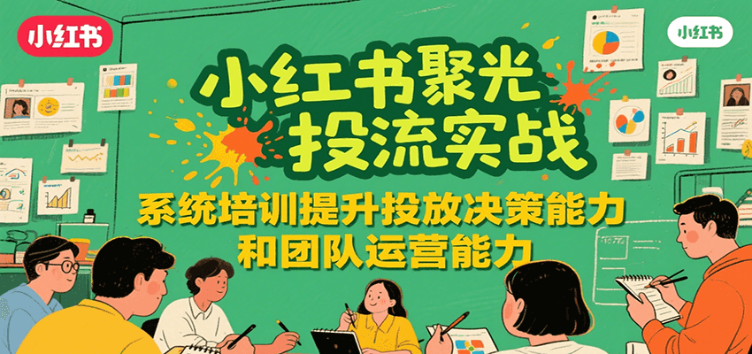 小红书聚光投流实战，系统学习提升投放决策能力和团队运营能力-叮当猫聊项目