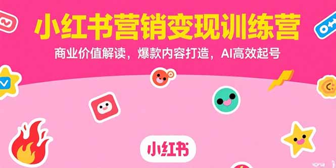 小红书营销变现训练营，商业价值解读，爆款内容打造，AI高效起号-叮当猫聊项目