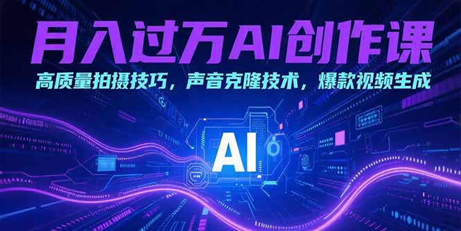 月入过万AI创作课：高质量拍摄技巧，声音克隆技术，爆款视频生成-叮当猫聊项目