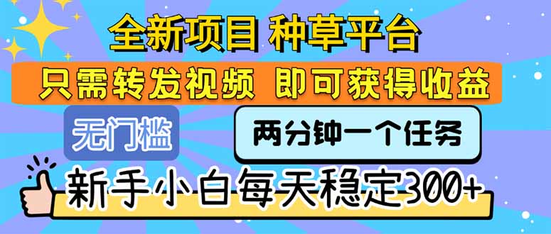 全新项目 种草平台 只需要转发任务视频 即可获得收益 新手小白每天300+-叮当猫聊项目