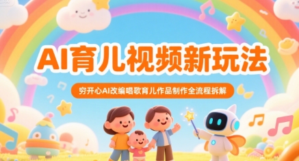 AI育儿视频新玩法，穷开心AI改编唱歌育儿作品制作全流程拆解-叮当猫聊项目