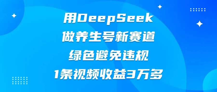 用DeepSeek做养生号新赛道，绿色避免违规，1条视频收益3万多-叮当猫聊项目