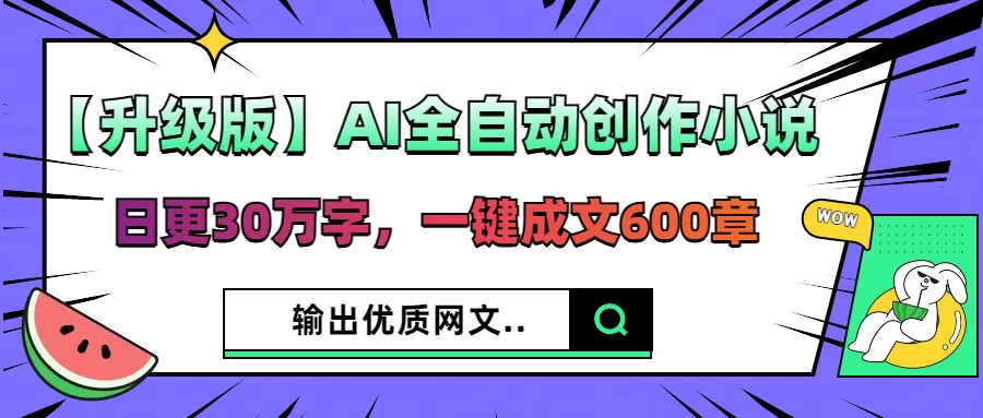 【升级版】AI全自动创作小说，日更30万字，一键成文600章，输出优质网文-叮当猫聊项目